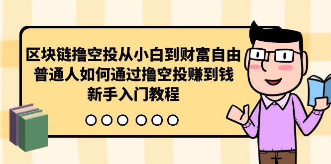 区块链撸空投从小白到财富自由,普通人如何通过撸空投赚钱,新手入门教程-亿起创业网-副业兼职月入过万-自媒体、引流推广、网赚项目、短视频、技术教程等创业项目资源