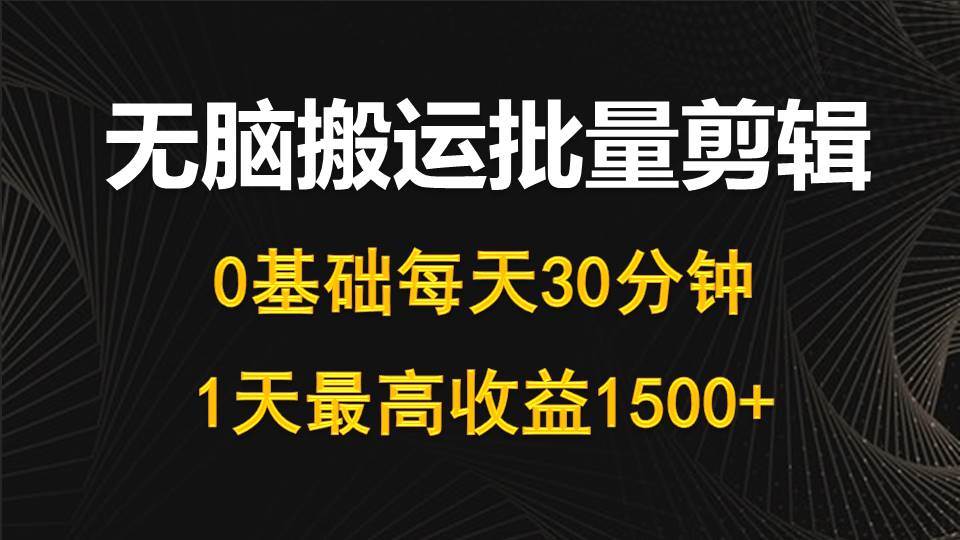 每天30分钟,0基础无脑搬运批量剪辑,1天最高收益1500+-亿起创业网-副业兼职月入过万-自媒体、引流推广、网赚项目、短视频、技术教程等创业项目资源