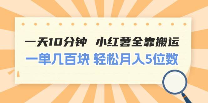 一天10分钟 小红薯全靠搬运  一单几百块 轻松月入5位数-亿起创业网-副业兼职月入过万-自媒体、引流推广、网赚项目、短视频、技术教程等创业项目资源