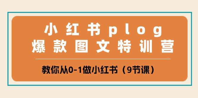 小红书 plog爆款图文特训营，教你从0-1做小红书（9节课）-亿起创业网-副业兼职月入过万