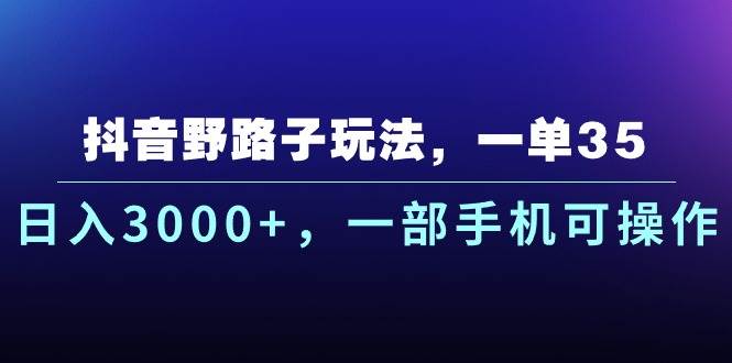 抖音野路子玩法，一单35.日入3000+，一部手机可操作-亿盟网-副业月入过万
