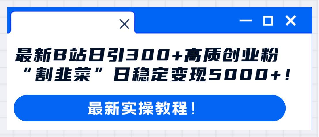 最新B站日引300+高质创业粉教程!“割韭菜”日稳定变现5000+!-亿起创业网-副业兼职月入过万-自媒体、引流推广、网赚项目、短视频、技术教程等创业项目资源