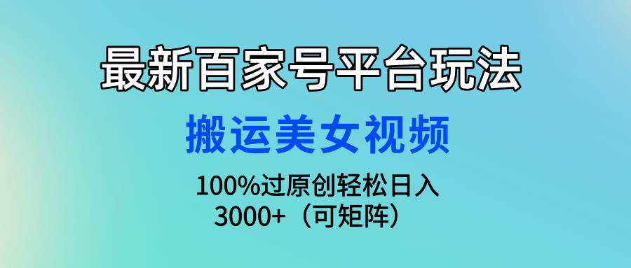 最新百家号平台玩法,搬运美女视频100%过原创大揭秘,轻松日入3000+(可...-亿起创业网-副业兼职月入过万-自媒体、引流推广、网赚项目、短视频、技术教程等创业项目资源