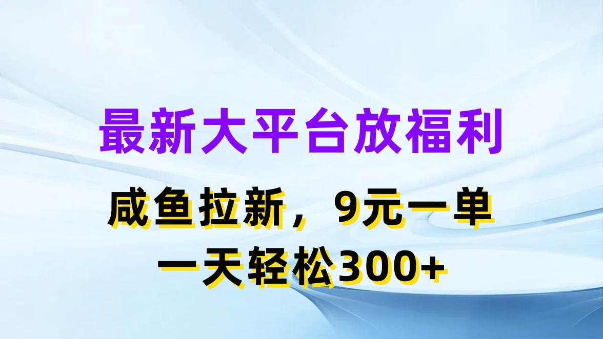 最新蓝海项目，闲鱼平台放福利，拉新一单9元，轻轻松松日入300+-亿起创业网-副业兼职月入过万-自媒体、引流推广、网赚项目、短视频、技术教程等创业项目资源
