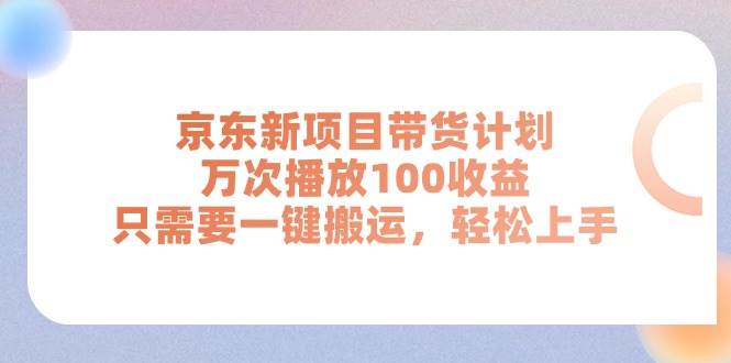 京东新项目带货计划,万次播放100收益,只需要一键搬运,轻松上手-亿起创业网-副业兼职月入过万-自媒体、引流推广、网赚项目、短视频、技术教程等创业项目资源