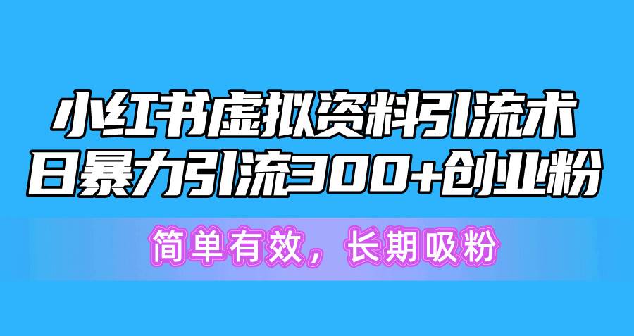 小红书虚拟资料引流术，日暴力引流300+创业粉，简单有效，长期吸粉-亿起创业网-副业兼职月入过万-自媒体、引流推广、网赚项目、短视频、技术教程等创业项目资源