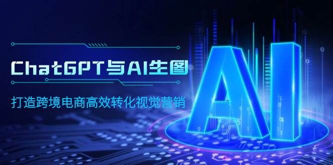 ChatGPT与AI生图，打造跨境电商高效转化视觉营销-亿起创业网-副业兼职月入过万-自媒体、引流推广、网赚项目、短视频、技术教程等创业项目资源