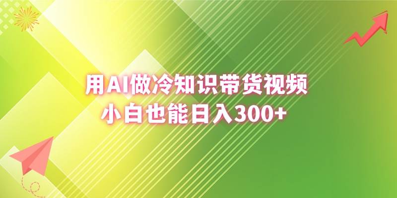 用AI做冷知识带货视频，小白也能日入300+-亿盟网-副业月入过万