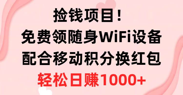 捡钱项目！免费领随身WiFi设备+移动积分换红包，有手就行，轻松日赚1000+-亿起创业网-副业兼职月入过万