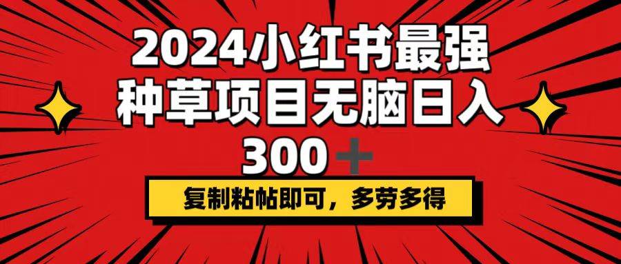 2024小红书最强种草项目，无脑日入300+，复制粘帖即可，多劳多得-亿起创业网-副业兼职月入过万-自媒体、引流推广、网赚项目、短视频、技术教程等创业项目资源