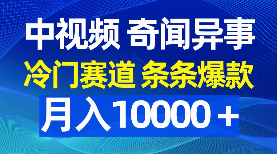 中视频奇闻异事，冷门赛道条条爆款，月入10000＋-亿起创业网-副业兼职月入过万-自媒体、引流推广、网赚项目、短视频、技术教程等创业项目资源