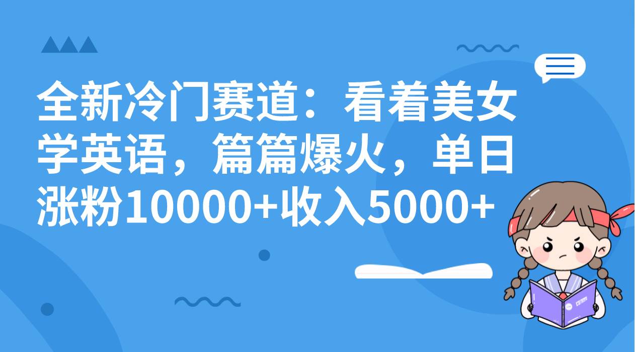 全新冷门赛道:看着美女学英语,篇篇爆火,单日涨粉10000+收入5000+-亿起创业网-副业兼职月入过万