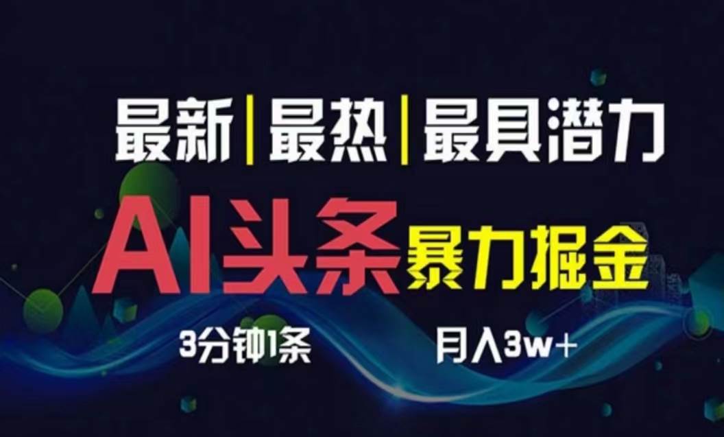 AI撸头条3天必起号，超简单3分钟1条，一键多渠道分发，复制粘贴月入1W+-亿起创业网-副业兼职月入过万-自媒体、引流推广、网赚项目、短视频、技术教程等创业项目资源