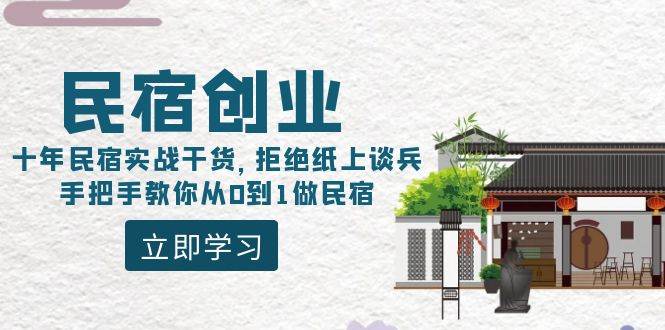 民宿创业:十年民宿实战干货,拒绝纸上谈兵,手把手教你从0到1做民宿-亿起创业网-副业兼职月入过万-自媒体、引流推广、网赚项目、短视频、技术教程等创业项目资源