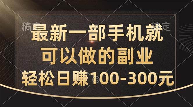 最新一部手机就可以做的副业，轻松日赚100-300元-亿起创业网-副业兼职月入过万-自媒体、引流推广、网赚项目、短视频、技术教程等创业项目资源