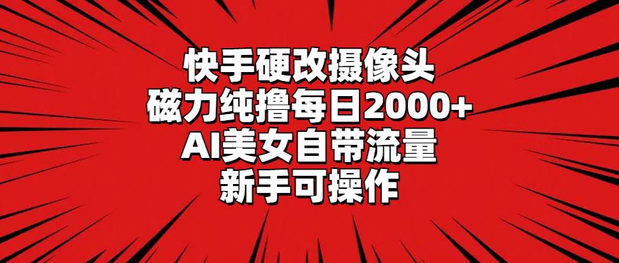 快手硬改摄像头，磁力纯撸每日2000+，AI美女自带流量，新手可操作-亿盟网-副业月入过万
