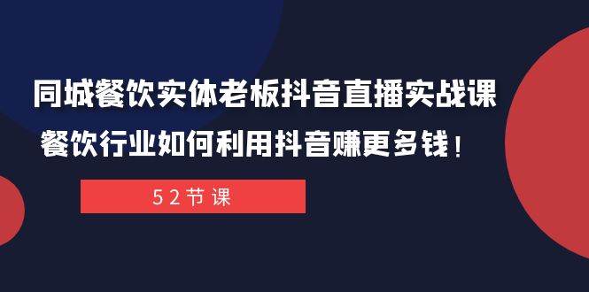 同城餐饮实体老板抖音直播实战课:餐饮行业如何利用抖音赚更多钱!-亿起创业网-副业兼职月入过万-自媒体、引流推广、网赚项目、短视频、技术教程等创业项目资源