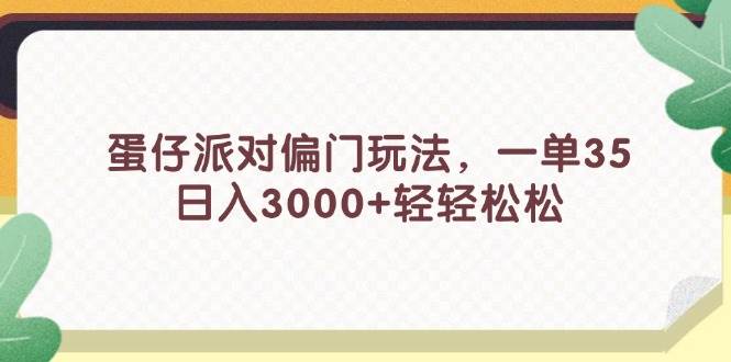 蛋仔派对偏门玩法,一单35,日入3000+轻轻松松-亿起创业网-副业兼职月入过万-自媒体、引流推广、网赚项目、短视频、技术教程等创业项目资源