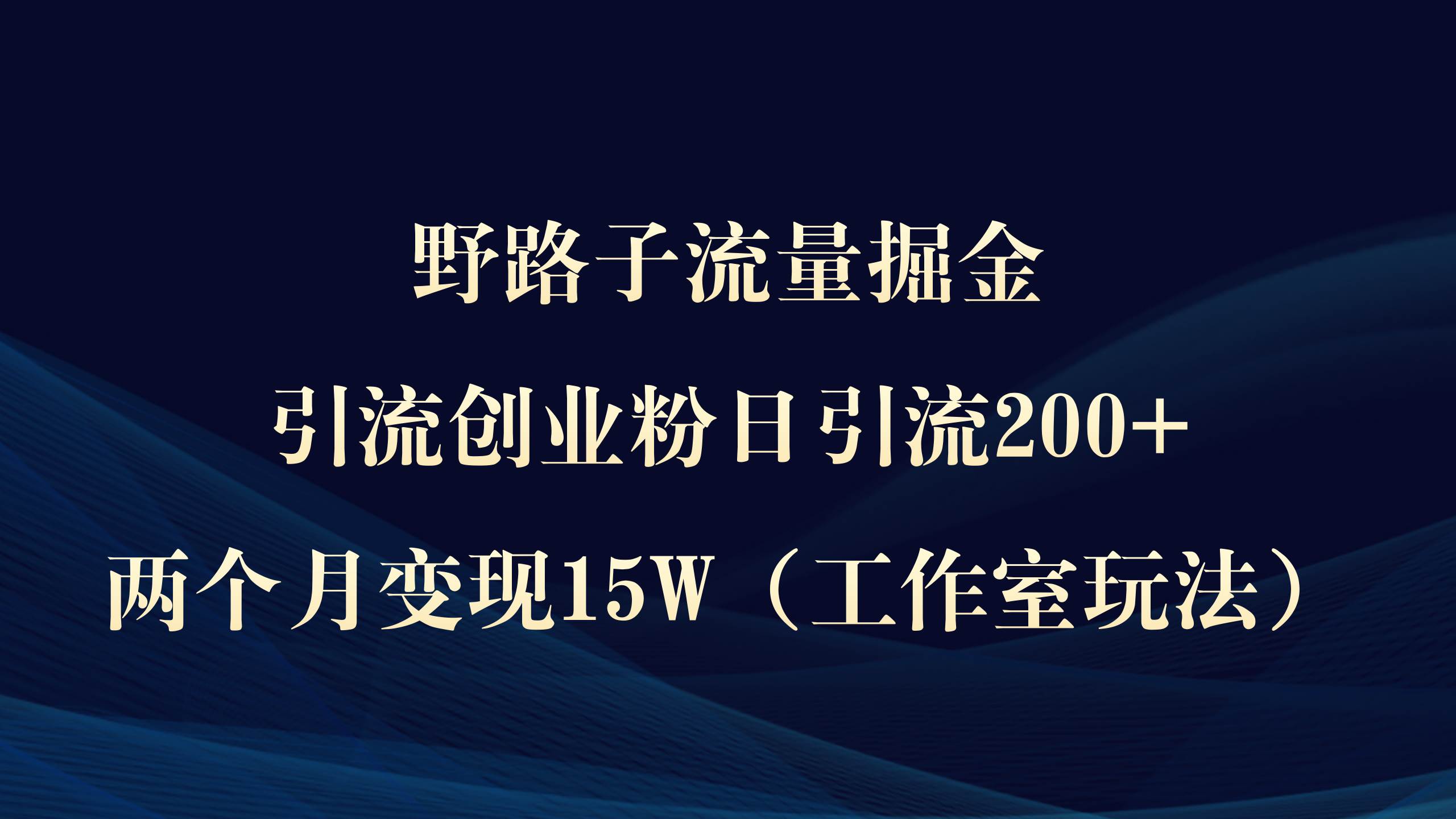 野路子流量掘金，引流创业粉日引流200+，两个月变现15W（工作室玩法））-亿起创业网-副业兼职月入过万-自媒体、引流推广、网赚项目、短视频、技术教程等创业项目资源
