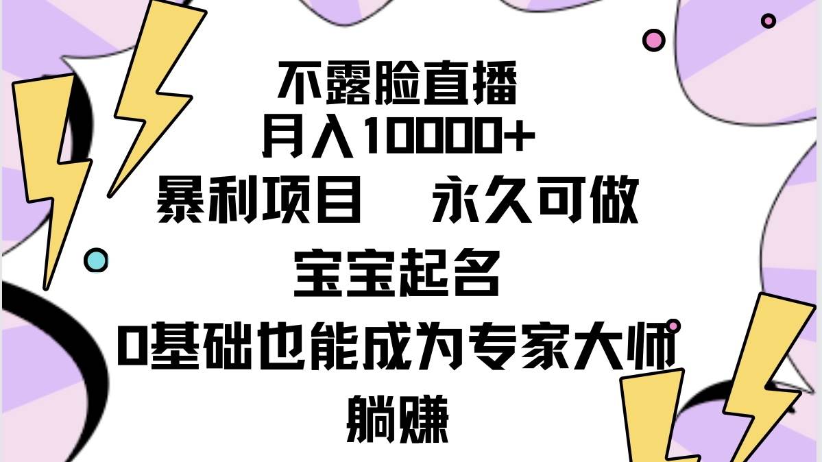 不露脸直播,月入10000+暴利项目,永久可做,宝宝起名(详细教程+软件)-亿起创业网-副业兼职月入过万-自媒体、引流推广、网赚项目、短视频、技术教程等创业项目资源