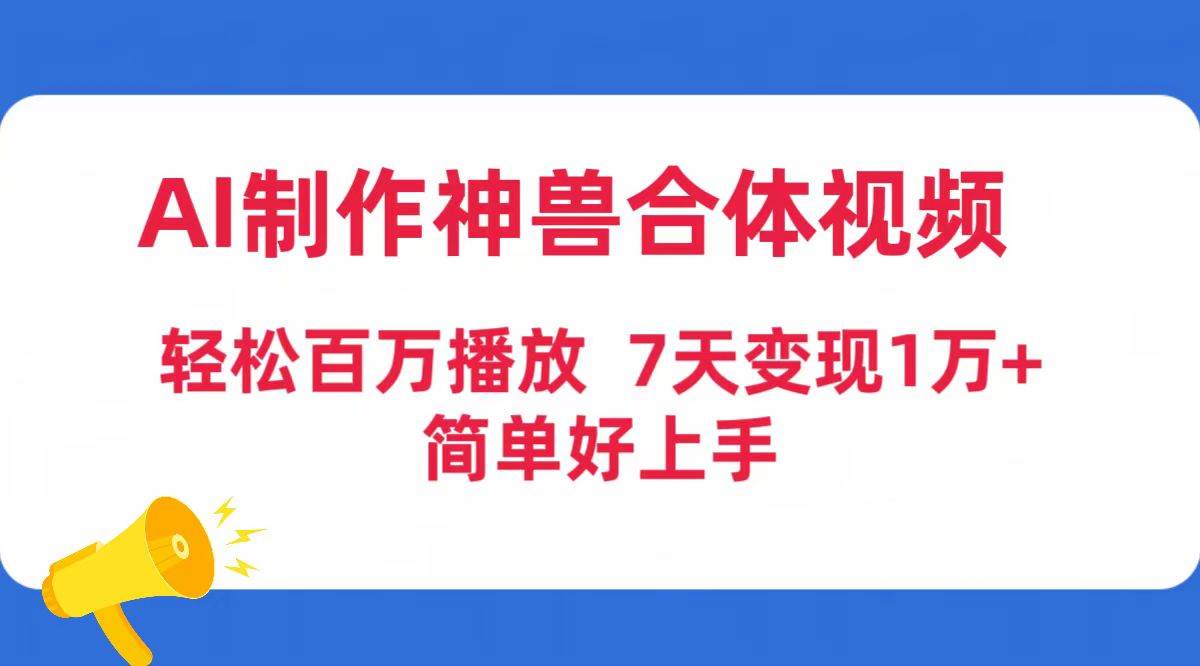 AI制作神兽合体视频，轻松百万播放，七天变现1万+简单好上手（工具+素材）-亿起创业网-副业兼职月入过万-自媒体、引流推广、网赚项目、短视频、技术教程等创业项目资源