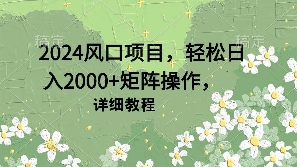 2024风口项目，轻松日入2000+矩阵操作，详细教程-亿起创业网-副业兼职月入过万-自媒体、引流推广、网赚项目、短视频、技术教程等创业项目资源