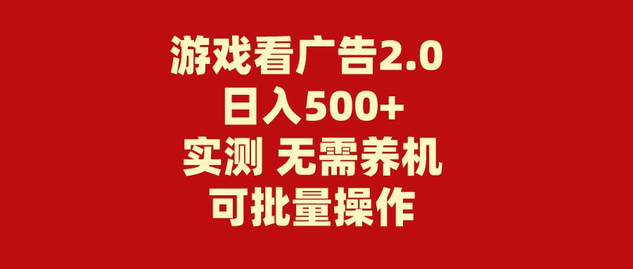 游戏看广告2.0 无需养机 操作简单 没有成本 日入500+-亿起创业网-副业兼职月入过万-自媒体、引流推广、网赚项目、短视频、技术教程等创业项目资源