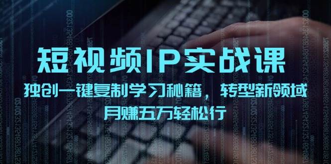 短视频 IP实战课，独创一键复制学习秘籍，转战新领域，月赚五万轻松行-亿起创业网-副业兼职月入过万-自媒体、引流推广、网赚项目、短视频、技术教程等创业项目资源