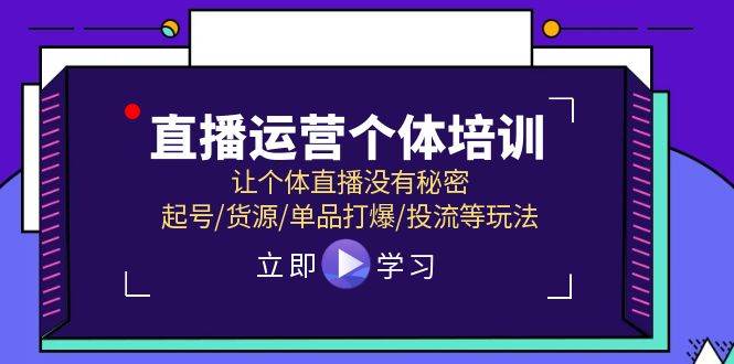 直播运营个体培训，让个体直播没有秘密，起号/货源/单品打爆/投流等玩法-亿起创业网-副业兼职月入过万-自媒体、引流推广、网赚项目、短视频、技术教程等创业项目资源