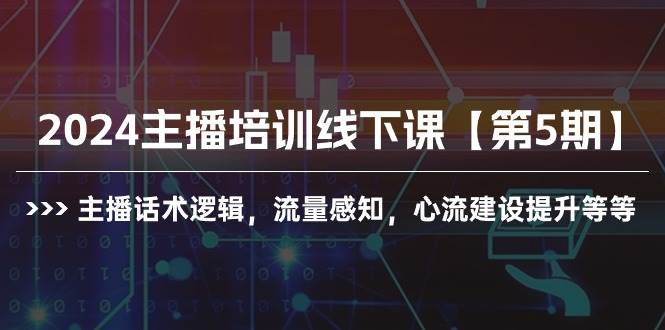 2024主播培训线下课【第5期】主播话术逻辑，流量感知，心流建设提升等等-亿起创业网-副业兼职月入过万-自媒体、引流推广、网赚项目、短视频、技术教程等创业项目资源