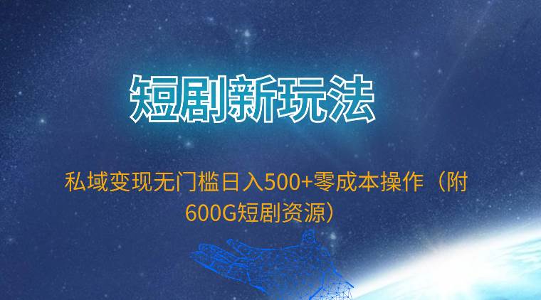短剧新玩法，私域变现无门槛日入500+零成本操作（附600G短剧资源）-亿起创业网-副业兼职月入过万-自媒体、引流推广、网赚项目、短视频、技术教程等创业项目资源