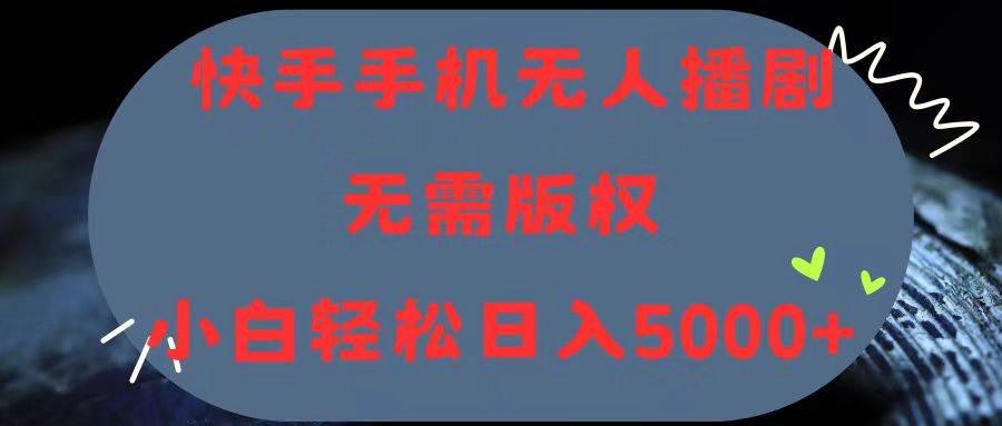 快手手机无人播剧，无需硬改，轻松解决版权问题，小白轻松日入5000+-亿起创业网-副业兼职月入过万-自媒体、引流推广、网赚项目、短视频、技术教程等创业项目资源