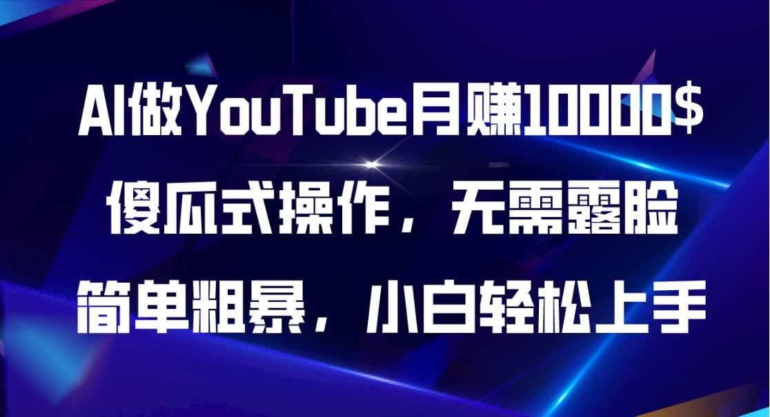 AI做YouTube月赚10000$，傻瓜式操作无需露脸，简单粗暴，小白轻松上手-亿起创业网-副业兼职月入过万-自媒体、引流推广、网赚项目、短视频、技术教程等创业项目资源