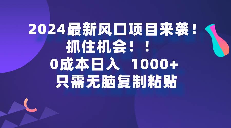 2024最新风口项目来袭，抓住机会，0成本一部手机日入1000+，只需无脑复...-亿起创业网-副业兼职月入过万-自媒体、引流推广、网赚项目、短视频、技术教程等创业项目资源