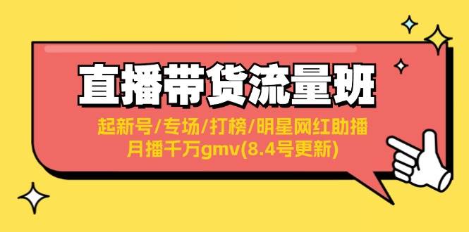 直播带货流量班：起新号/专场/打榜/明星网红助播/月播千万gmv(8.4号更新)-亿起创业网-副业兼职月入过万-自媒体、引流推广、网赚项目、短视频、技术教程等创业项目资源