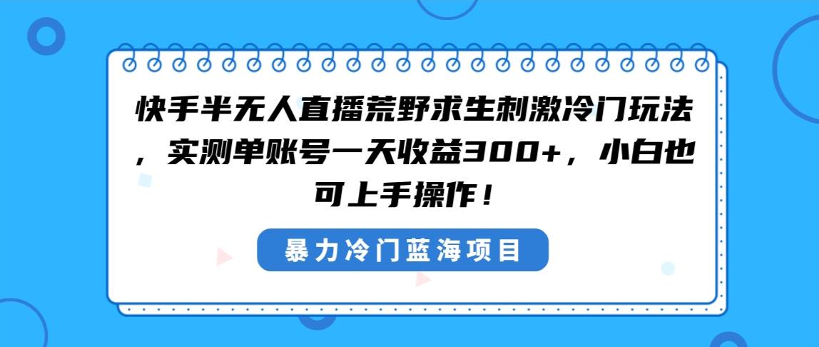 快手半无人直播荒野求生刺激冷门玩法,实测单账号一天收益300+,小白也...-亿盟网-副业月入过万