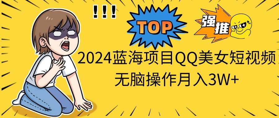 2024蓝海项目QQ美女短视频无脑操作月入3W+-亿起创业网-副业兼职月入过万-自媒体、引流推广、网赚项目、短视频、技术教程等创业项目资源