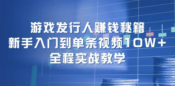 游戏发行人赚钱秘籍：新手入门到单条视频10W+，全程实战教学-亿起创业网-副业兼职月入过万-自媒体、引流推广、网赚项目、短视频、技术教程等创业项目资源