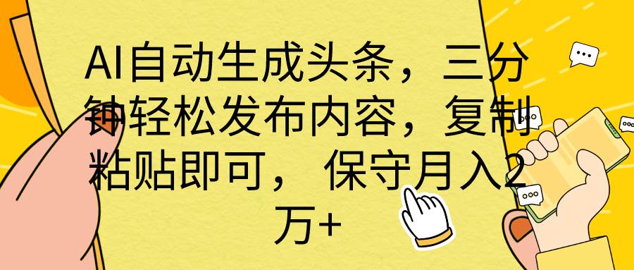 AI自动生成头条,三分钟轻松发布内容,复制粘贴即可, 保底月入2万+-亿起创业网-副业兼职月入过万-自媒体、引流推广、网赚项目、短视频、技术教程等创业项目资源