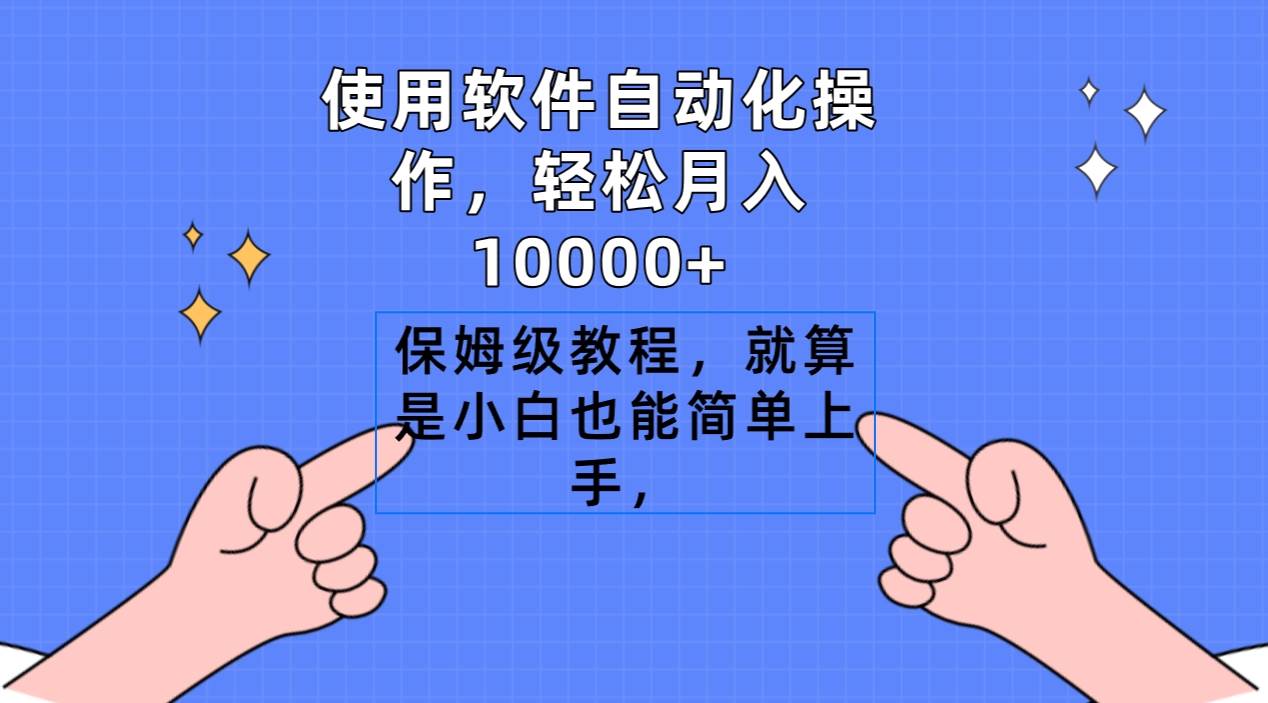 使用软件自动化操作，轻松月入10000+，保姆级教程，就算是小白也能简单上手-亿起创业网-副业兼职月入过万-自媒体、引流推广、网赚项目、短视频、技术教程等创业项目资源