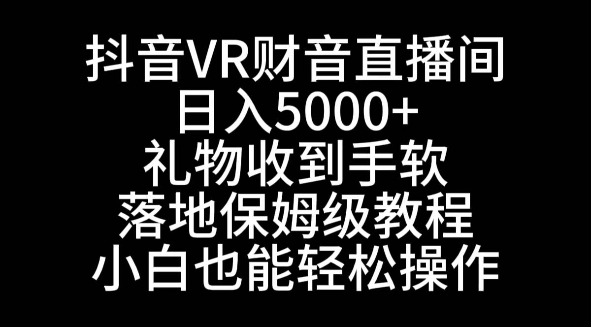 抖音VR财神直播间，日入5000+，礼物收到手软，落地式保姆级教程，小白也...-亿盟网-副业月入过万