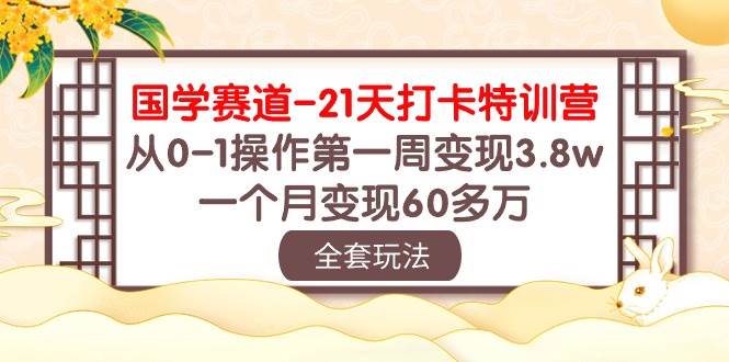 国学 赛道-21天打卡特训营:从0-1操作第一周变现3.8w,一个月变现60多万-亿盟网-副业月入过万