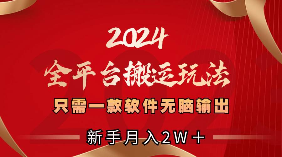 2024全平台搬运玩法,只需一款软件,无脑输出,新手也能月入2W+-亿盟网-副业月入过万
