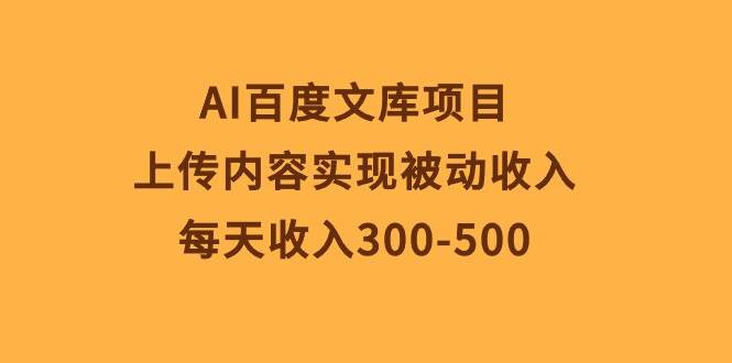 AI百度文库项目,上传内容实现被动收入,每天收入300-500-亿盟网-副业月入过万