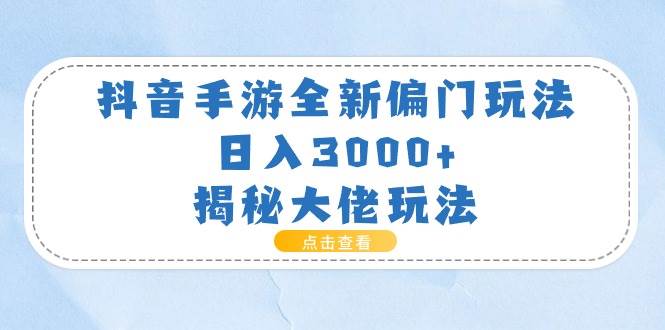 抖音手游全新偏门玩法，日入3000+，揭秘大佬玩法-亿起创业网-副业兼职月入过万-自媒体、引流推广、网赚项目、短视频、技术教程等创业项目资源