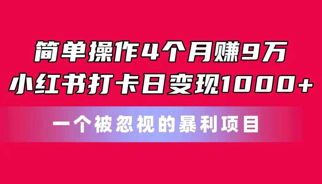 简单操作4个月赚9万!小红书打卡日变现1000+!一个被忽视的暴力项目-亿盟网-副业月入过万