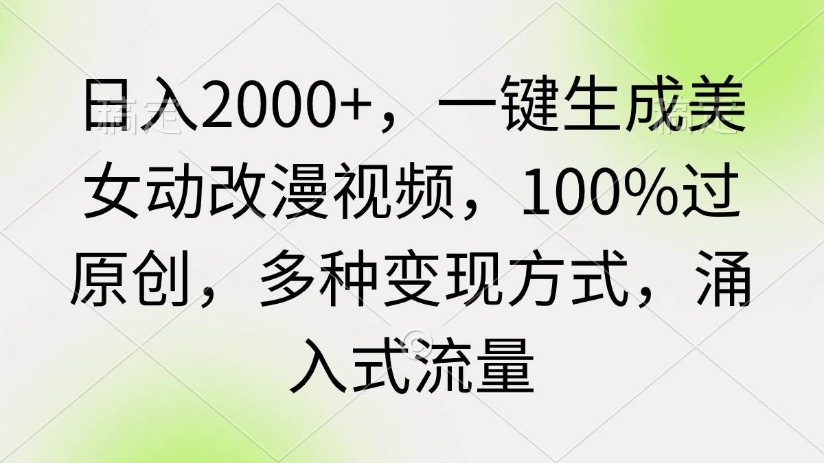 日入2000+，一键生成美女动改漫视频，100%过原创，多种变现方式 涌入式流量-亿起创业网-副业兼职月入过万-自媒体、引流推广、网赚项目、短视频、技术教程等创业项目资源