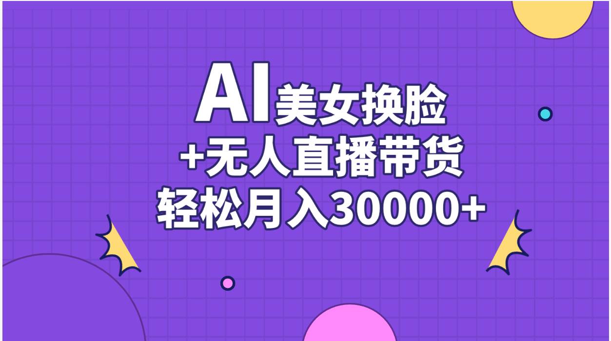 AI美女换脸视频结合无人直播带货,随便月入30000+-亿盟网-副业月入过万
