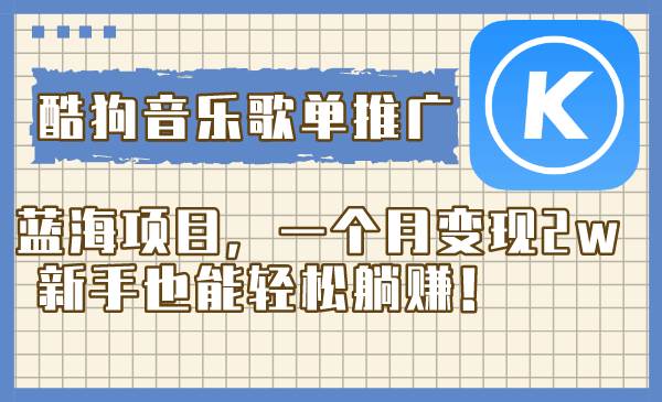 酷狗音乐歌单推广蓝海项目,一个月变现2w,新手也能轻松躺赚!-亿起创业网-副业兼职月入过万-自媒体、引流推广、网赚项目、短视频、技术教程等创业项目资源