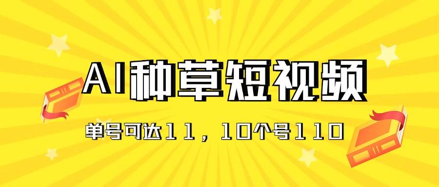 AI种草单账号日收益11元(抖音,快手,视频号),10个就是110元-亿起创业网-副业兼职月入过万-自媒体、引流推广、网赚项目、短视频、技术教程等创业项目资源